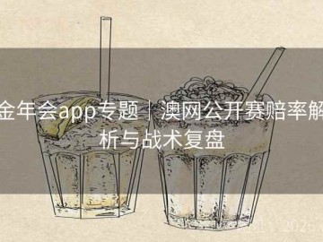 金年会app专题｜澳网公开赛赔率解析与战术复盘