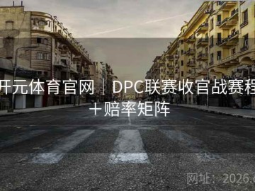 开元体育官网｜DPC联赛收官战赛程＋赔率矩阵