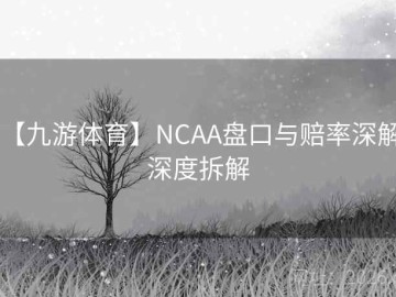 【九游体育】NCAA盘口与赔率深解：深度拆解