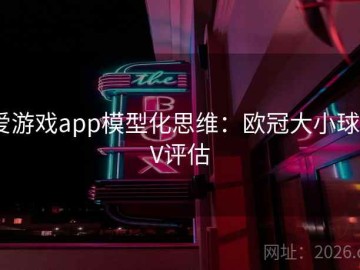爱游戏app模型化思维：欧冠大小球EV评估
