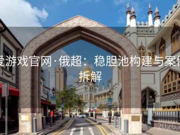 爱游戏官网·俄超：稳胆池构建与案例拆解