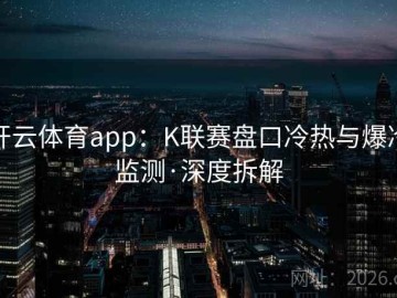 开云体育app：K联赛盘口冷热与爆冷监测·深度拆解