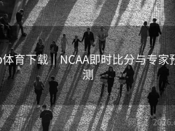 b体育下载｜NCAA即时比分与专家预测