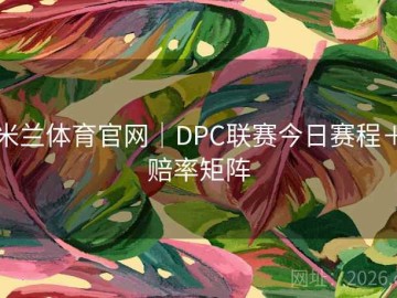 米兰体育官网｜DPC联赛今日赛程＋赔率矩阵