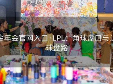金年会官网入口·LPL：角球盘口与让球盘路