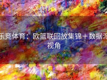 乐竞体育：欧篮联回放集锦＋数据派视角