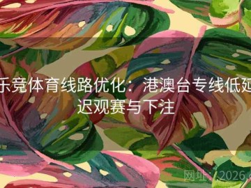 乐竞体育线路优化：港澳台专线低延迟观赛与下注