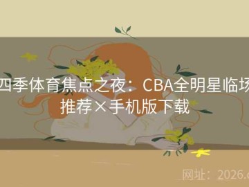 四季体育焦点之夜：CBA全明星临场推荐×手机版下载