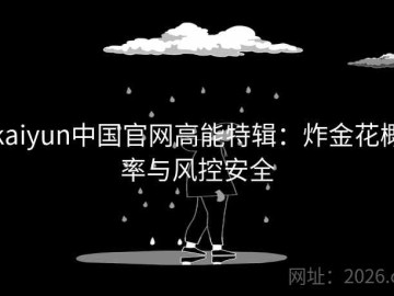 kaiyun中国官网高能特辑：炸金花概率与风控安全