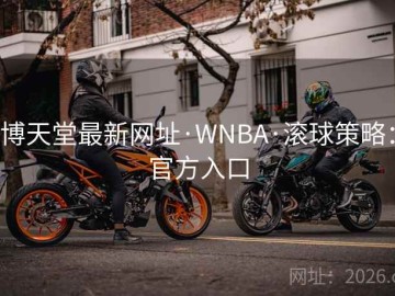 博天堂最新网址·WNBA·滚球策略：官方入口