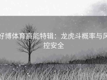 好博体育高能特辑：龙虎斗概率与风控安全
