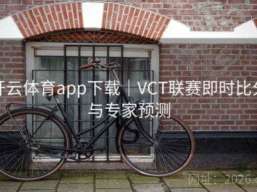 开云体育app下载｜VCT联赛即时比分与专家预测