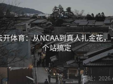 云开体育：从NCAA到真人扎金花，一个站搞定