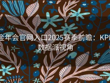金年会官网入口2025赛季前瞻：KPL数据派视角