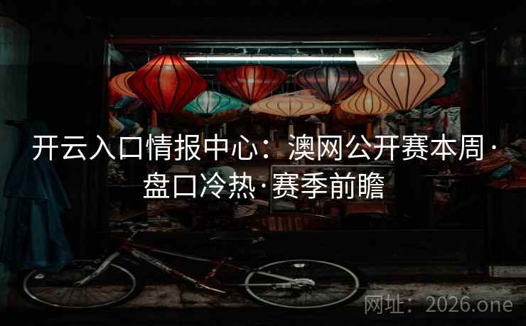 开云入口情报中心：澳网公开赛本周·盘口冷热·赛季前瞻