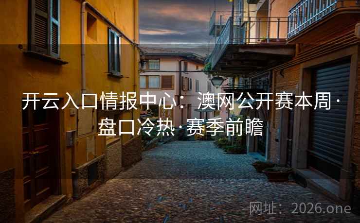开云入口情报中心：澳网公开赛本周·盘口冷热·赛季前瞻