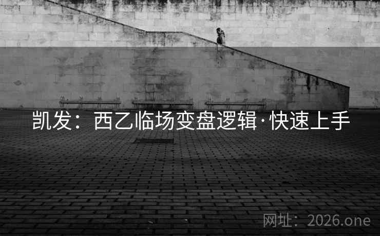 凯发：西乙临场变盘逻辑·快速上手