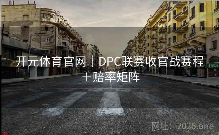 开元体育官网｜DPC联赛收官战赛程＋赔率矩阵