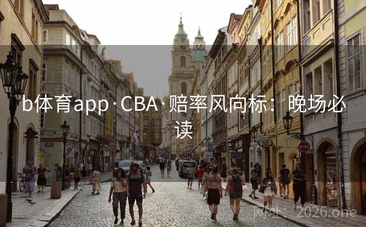 b体育app·CBA·赔率风向标:晚场必读 b体育app·CBA·赔率风向标:晚场必读