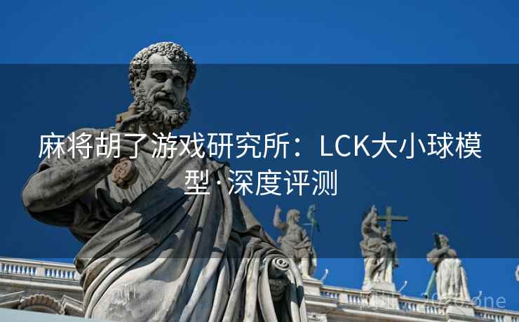 麻将胡了游戏研究所:LCK大小球模型·深度评测 麻将胡了游戏研究所:LCK大小球模型·深度评测