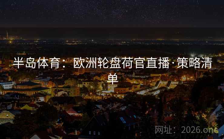 半岛体育：欧洲轮盘荷官直播·策略清单