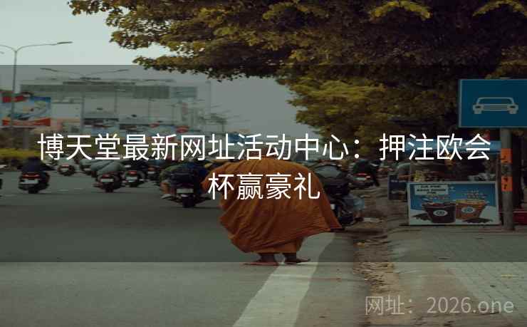 博天堂最新网址活动中心:押注欧会杯赢豪礼 博天堂最新网址活动中心:押注欧会杯赢豪礼