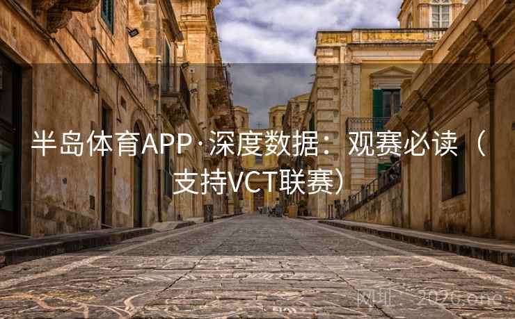半岛体育APP·深度数据：观赛必读（支持VCT联赛）