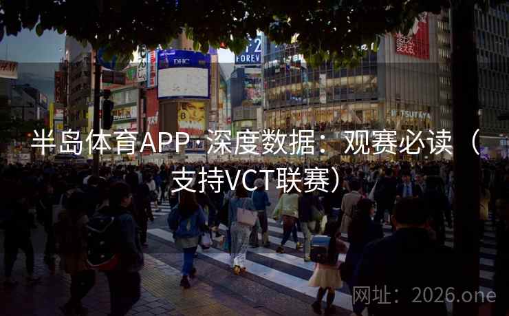 半岛体育APP·深度数据：观赛必读（支持VCT联赛）