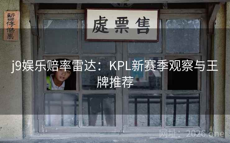 j9娱乐赔率雷达：KPL新赛季观察与王牌推荐