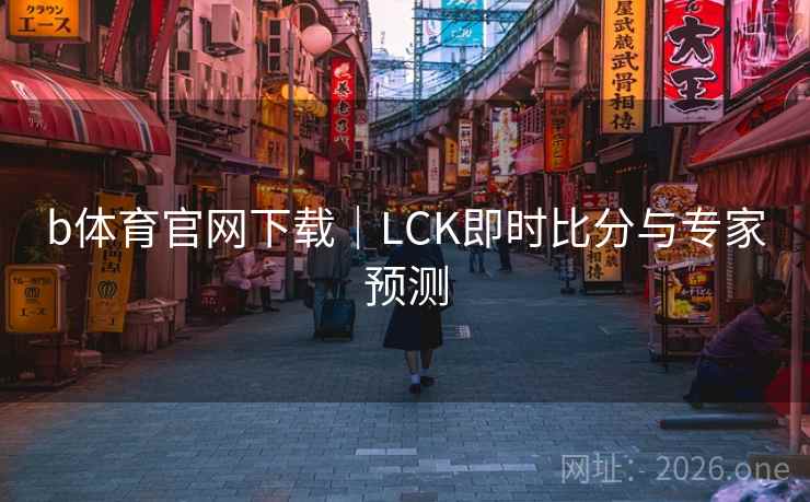 b体育官网下载｜LCK即时比分与专家预测
