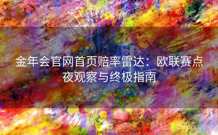 金年会官网首页赔率雷达:欧联赛点夜观察与终极指南 金年会官网首页赔率雷达:欧联赛点夜观察与终极指南