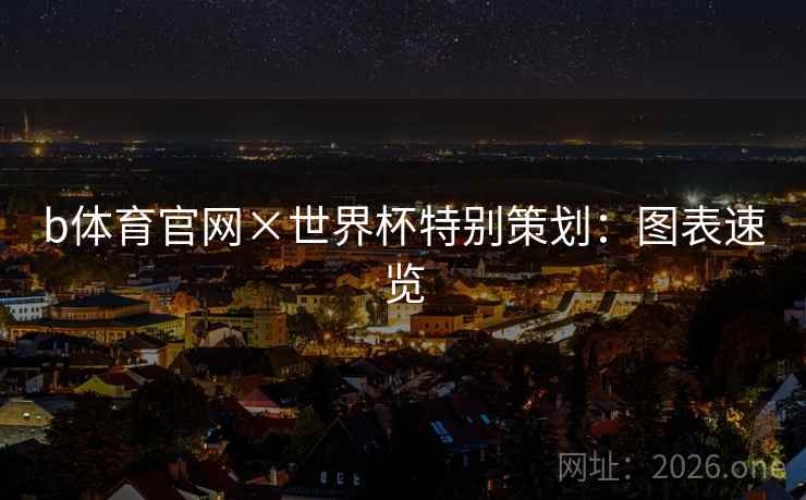 b体育官网×世界杯特别策划:图表速览 b体育官网×世界杯特别策划:图表速览