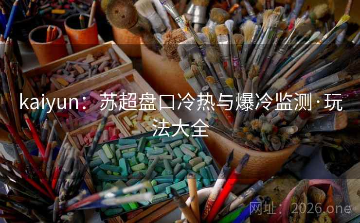 kaiyun:苏超盘口冷热与爆冷监测·玩法大全 kaiyun:苏超盘口冷热与爆冷监测·玩法大全