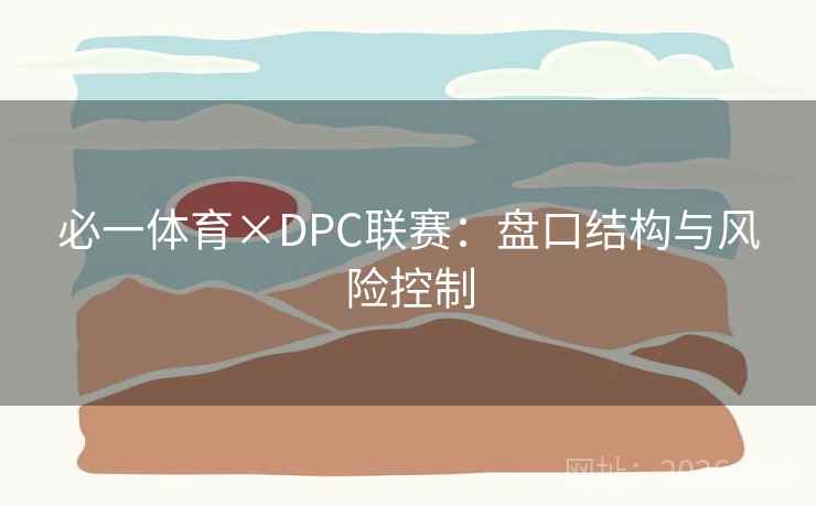 必一体育×DPC联赛:盘口结构与风险控制 必一体育×DPC联赛:盘口结构与风险控制