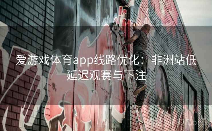爱游戏体育app线路优化:非洲站低延迟观赛与下注 爱游戏体育app线路优化:非洲站低延迟观赛与下注