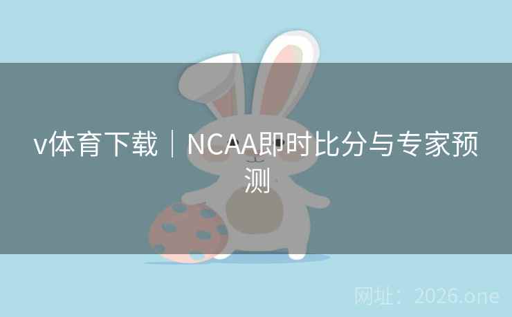 v体育下载|NCAA即时比分与专家预测 v体育下载|NCAA即时比分与专家预测