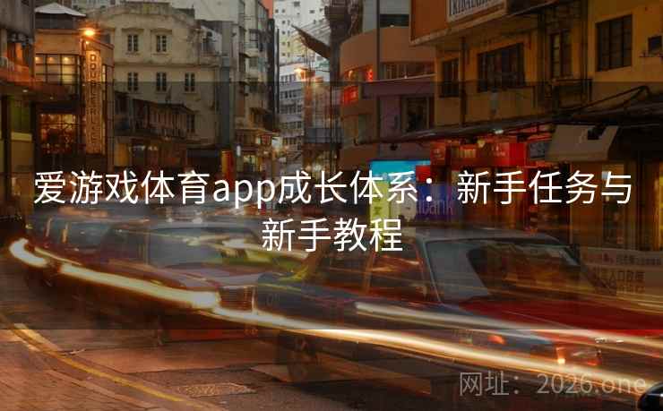 爱游戏体育app成长体系:新手任务与新手教程 爱游戏体育app成长体系:新手任务与新手教程