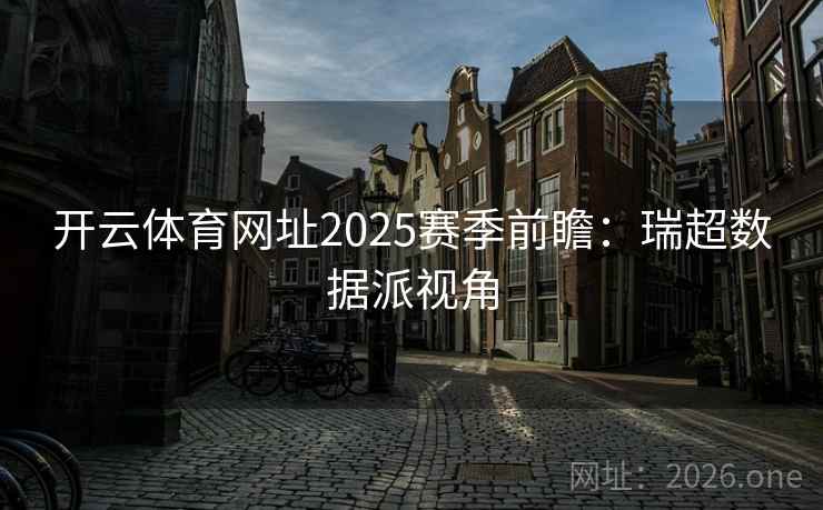 开云体育网址2025赛季前瞻:瑞超数据派视角 开云体育网址2025赛季前瞻:瑞超数据派视角