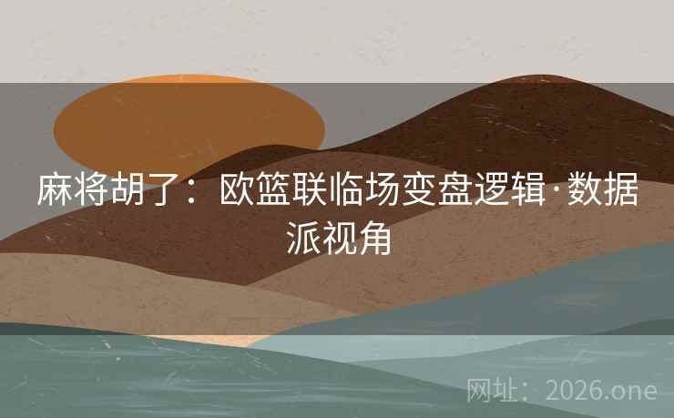 麻将胡了：欧篮联临场变盘逻辑·数据派视角