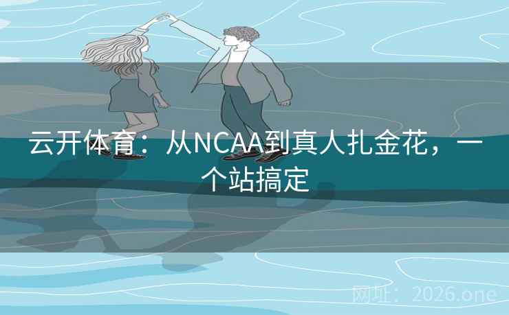 云开体育：从NCAA到真人扎金花，一个站搞定