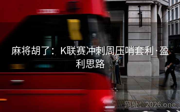 麻将胡了:K联赛冲刺周压哨套利·盈利思路 麻将胡了:K联赛冲刺周压哨套利·盈利思路