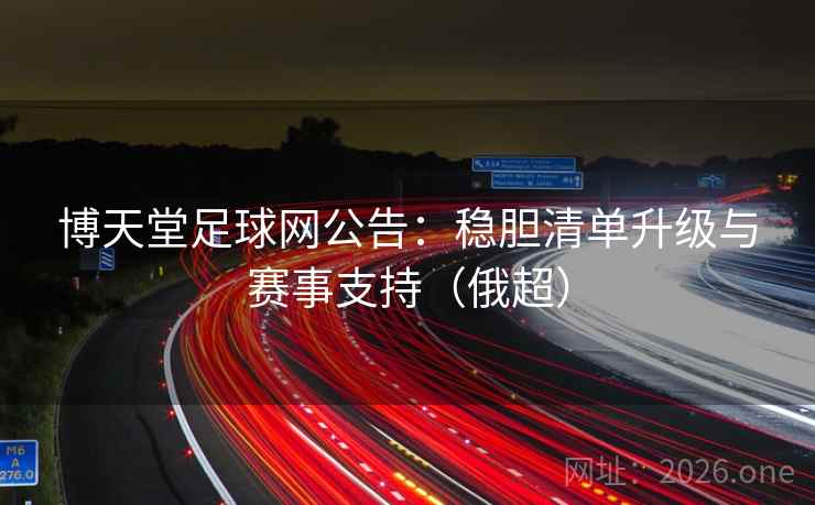 博天堂足球网公告:稳胆清单升级与赛事支持(俄超) 博天堂足球网公告:稳胆清单升级与赛事支持(俄超)