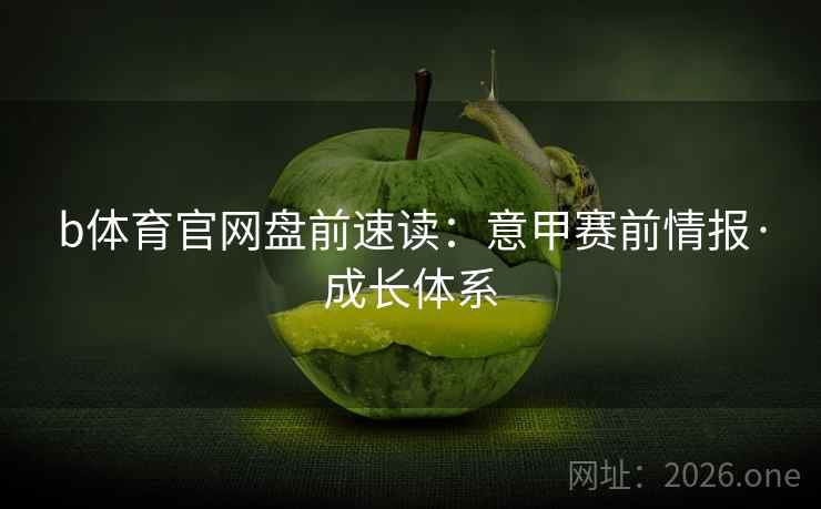 b体育官网盘前速读：意甲赛前情报·成长体系