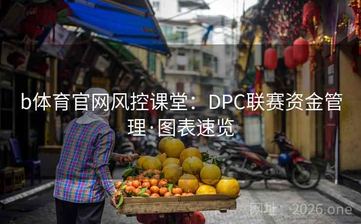 b体育官网风控课堂:DPC联赛资金管理·图表速览 b体育官网风控课堂:DPC联赛资金管理·图表速览