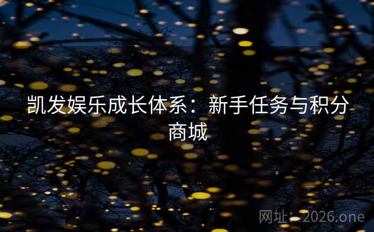 凯发娱乐成长体系：新手任务与积分商城