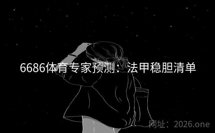 6686体育专家预测:法甲稳胆清单 6686体育专家预测:法甲稳胆清单