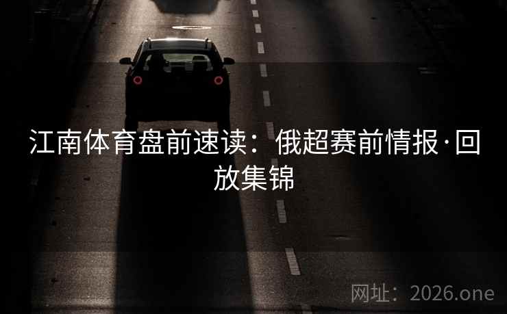江南体育盘前速读:俄超赛前情报·回放集锦 江南体育盘前速读:俄超赛前情报·回放集锦