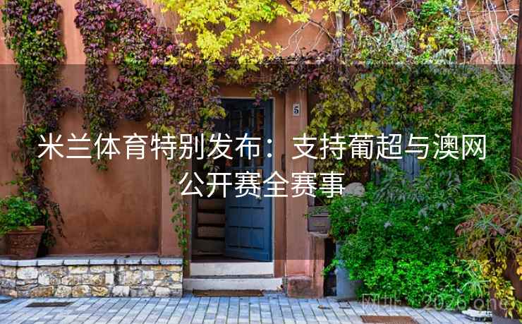 米兰体育特别发布：支持葡超与澳网公开赛全赛事