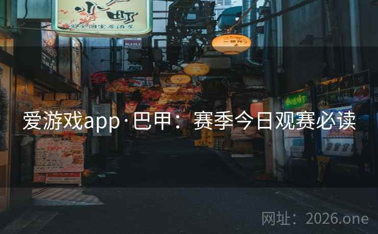 爱游戏app·巴甲：赛季今日观赛必读
