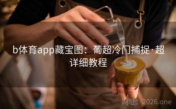 b体育app藏宝图:葡超冷门捕捉·超详细教程 b体育app藏宝图:葡超冷门捕捉·超详细教程